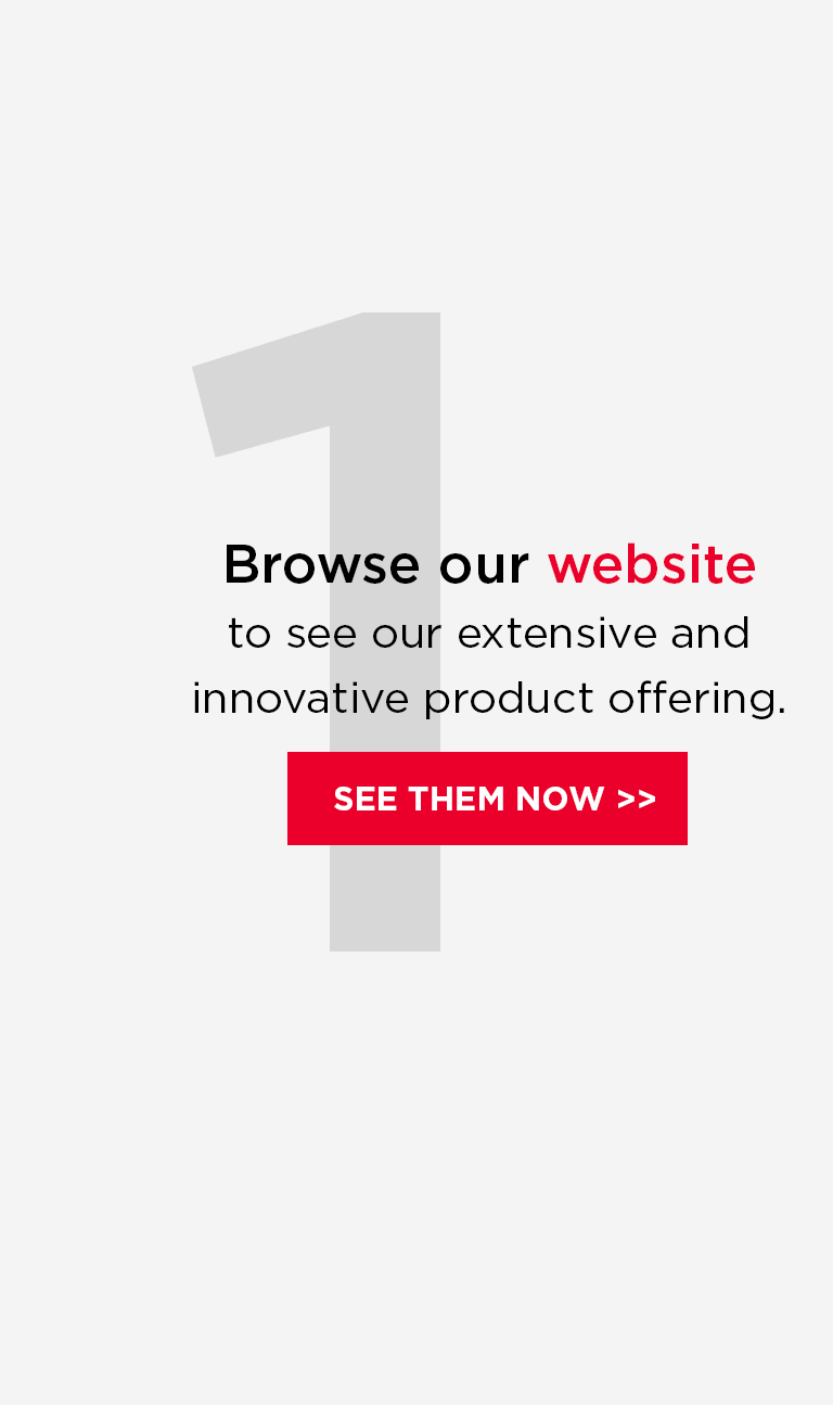 Browse our website 
    to see our extensive and innovative product offering.